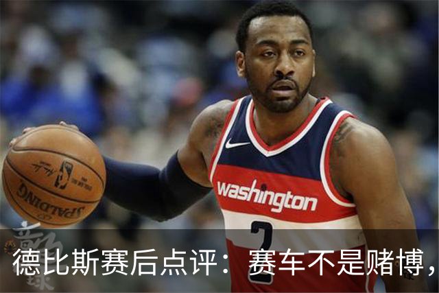 德比斯赛后点评：赛车不是赌博，规则也是个大魔王