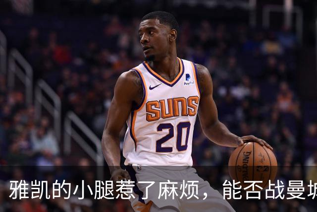 雅凯的小腿惹了麻烦，能否战曼城成谜？
